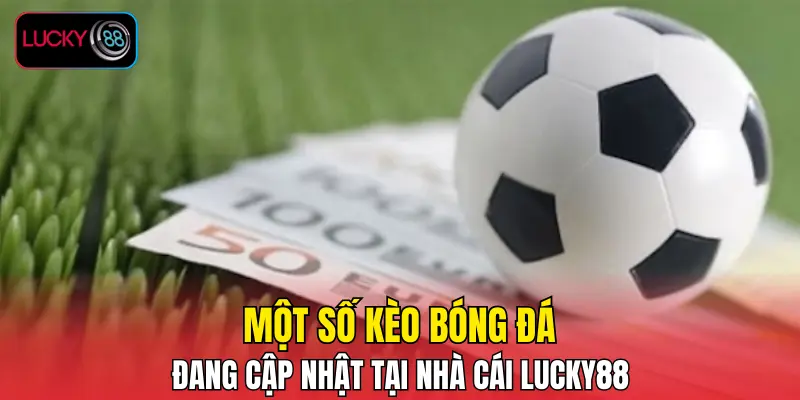 Một số kèo bóng đá đang cập nhật tại nhà cái LUCKY88 Một số kèo bóng đá đang cập nhật tại nhà cái LUCKY88